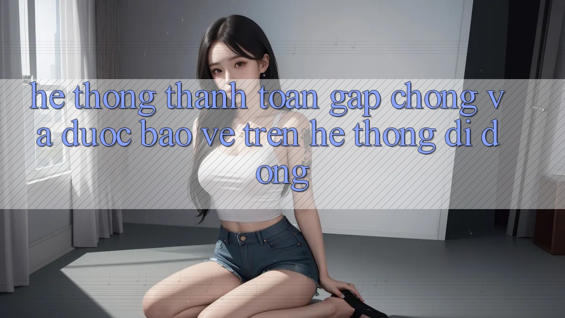 Hệ Thống Thanh toán Gấp Chóng Và Được bảo vệ Trên Hệ thống Di Động