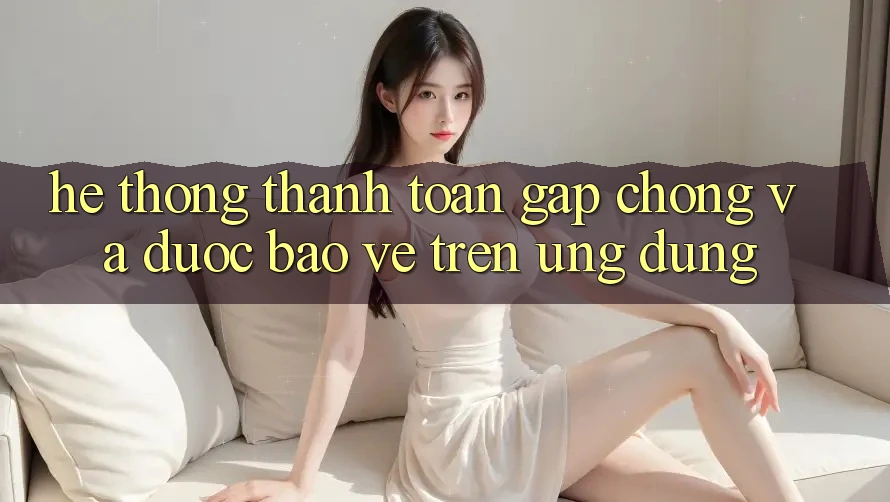 Hệ Thống Thanh toán Gấp Chóng Và Được bảo vệ Trên Ứng dụng