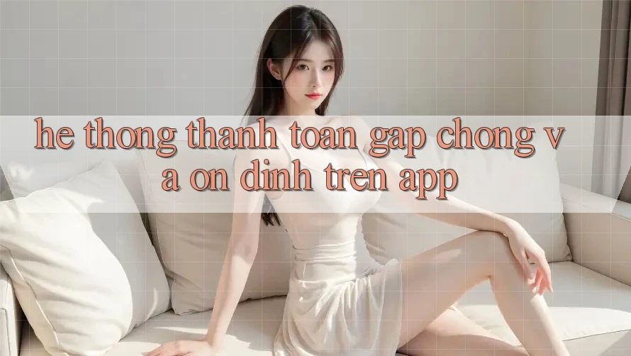 Hệ Thống Thanh toán Gấp Chóng Và Ổn định Trên App