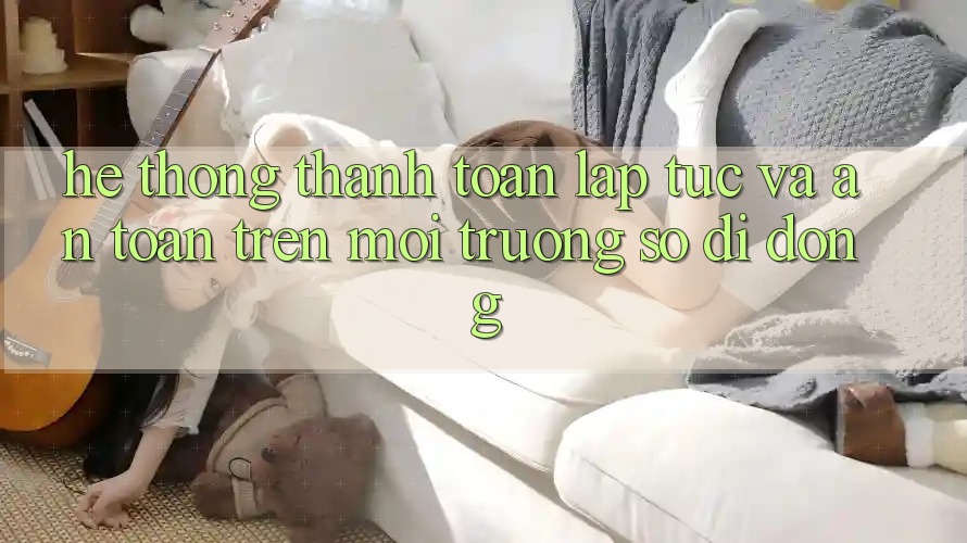 Hệ Thống Thanh toán Lập tức Và An Toàn Trên Môi trường số Di Động Hệ Thống Thanh toán Lập tức Và An Toàn Trên Môi trường số Di Động