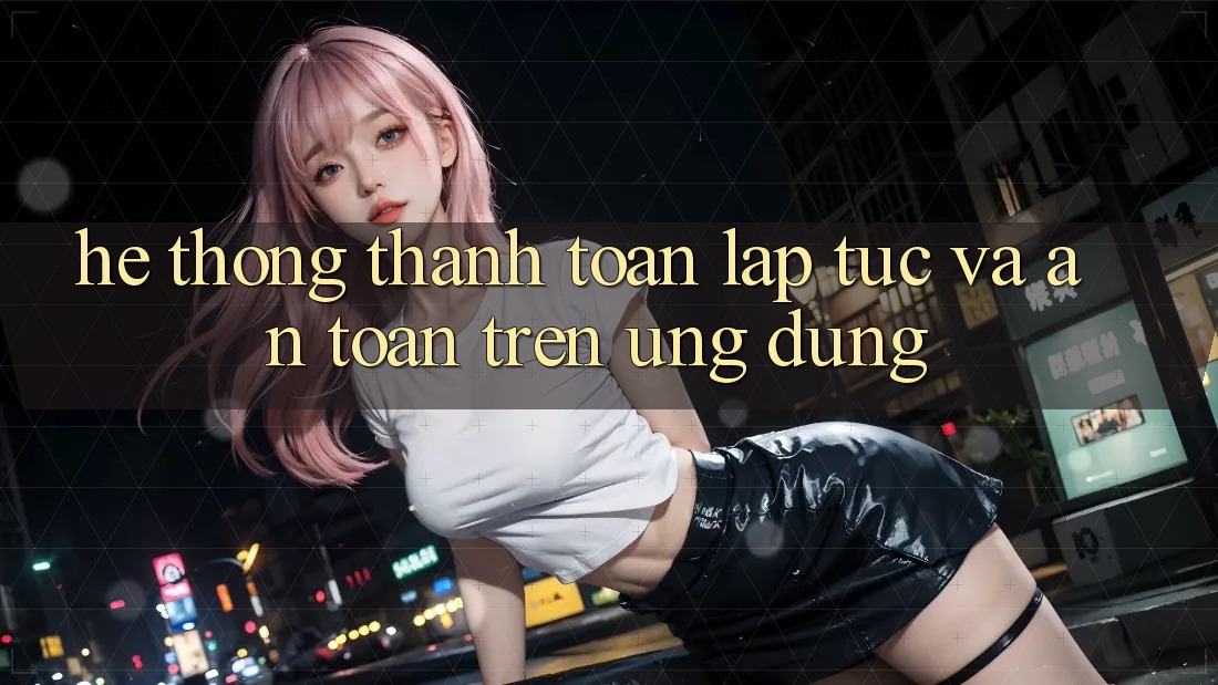 Hệ thống Thanh toán Lập tức Và An Toàn Trên Ứng dụng Hệ thống Thanh toán Lập tức Và An Toàn Trên Ứng dụng
