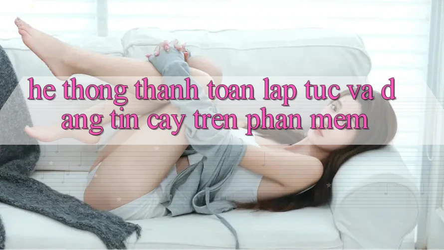 Hệ Thống Thanh toán Lập tức Và Đáng tin cậy Trên Phần mềm Hệ Thống Thanh toán Lập tức Và Đáng tin cậy Trên Phần mềm