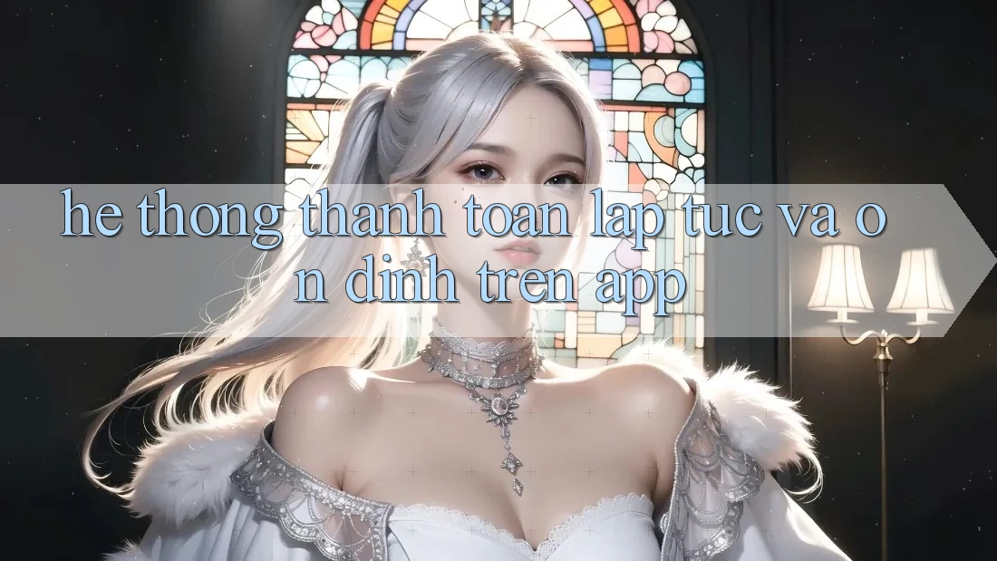 Hệ Thống Thanh toán Lập tức Và Ổn định Trên App Hệ Thống Thanh toán Lập tức Và Ổn định Trên App