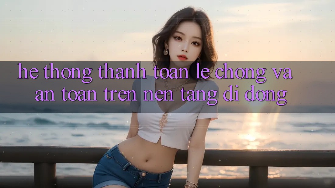 Hệ thống Thanh toán Lẹ Chóng Và An Toàn Trên Nền Tảng Di Động Hệ thống Thanh toán Lẹ Chóng Và An Toàn Trên Nền Tảng Di Động
