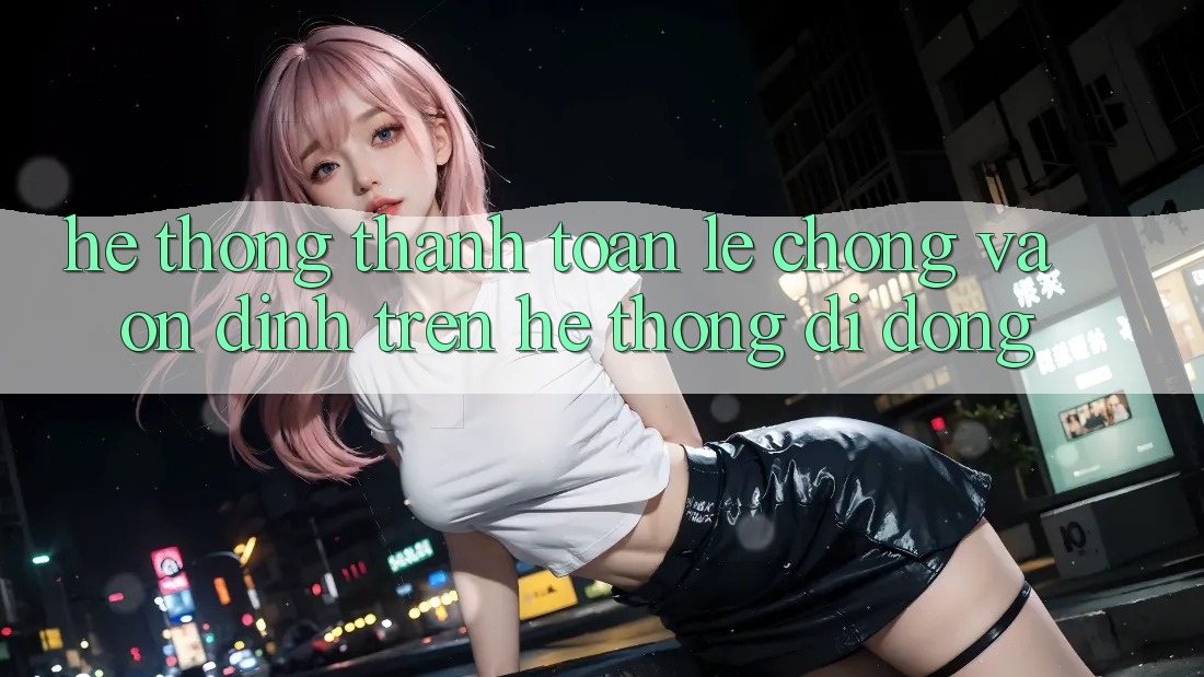 Hệ Thống Thanh toán Lẹ Chóng Và Ổn định Trên Hệ thống Di Động Hệ Thống Thanh toán Lẹ Chóng Và Ổn định Trên Hệ thống Di Động
