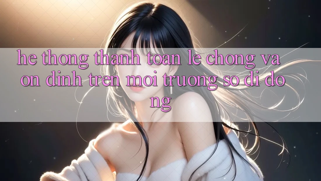 Hệ Thống Thanh toán Lẹ Chóng Và Ổn định Trên Môi trường số di động