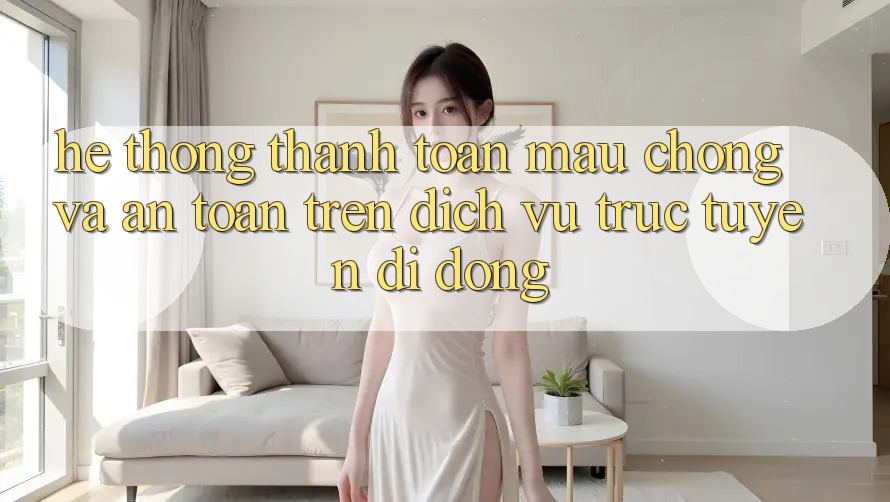 Hệ Thống Thanh toán Mau Chóng Và An Toàn Trên Dịch vụ trực tuyến Di Động Hệ Thống Thanh toán Mau Chóng Và An Toàn Trên Dịch vụ trực tuyến Di Động