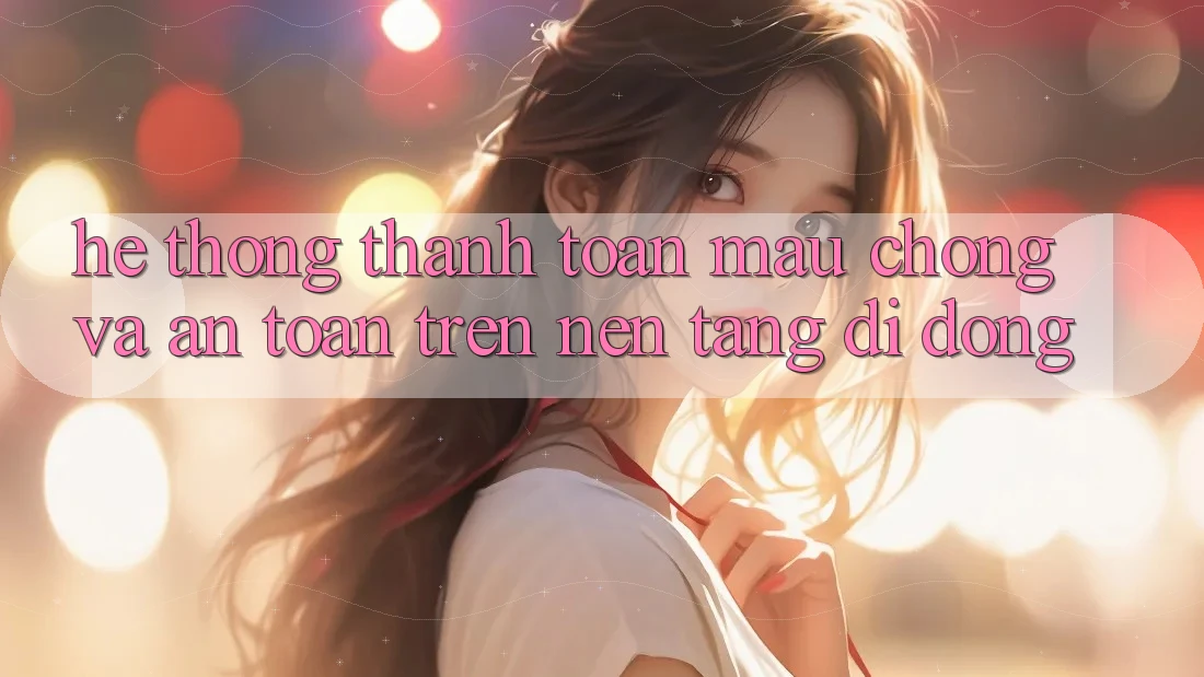 Hệ Thống Thanh toán Mau Chóng Và An toàn Trên Nền Tảng Di Động