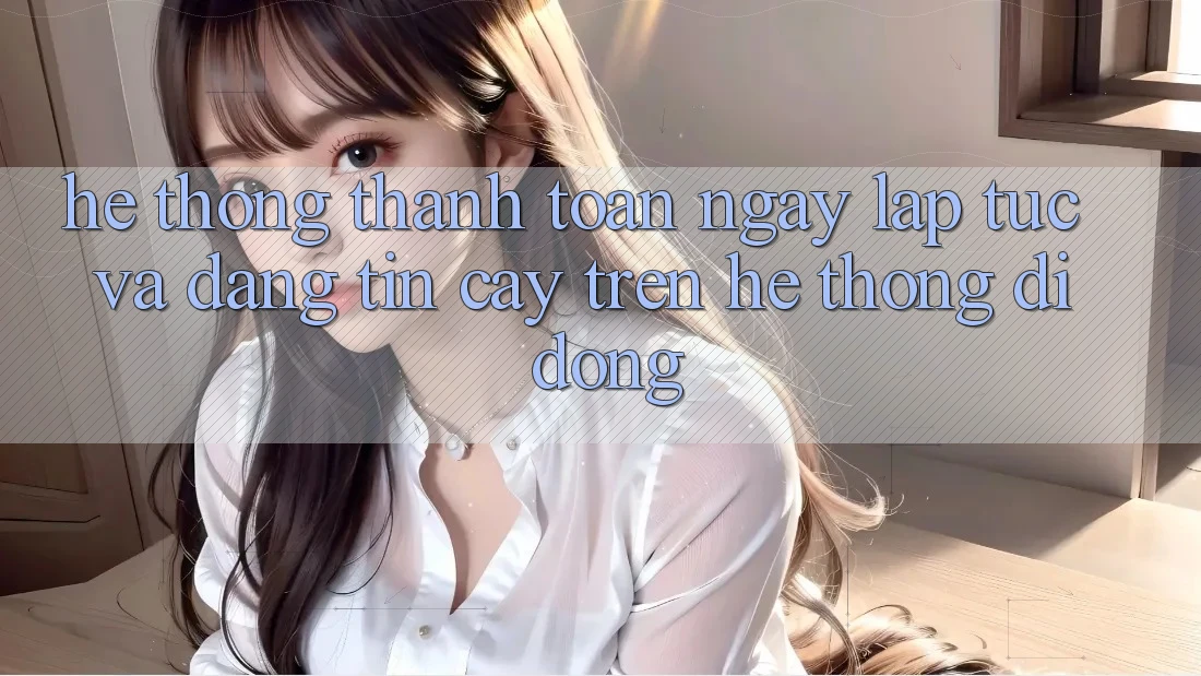 Hệ Thống Thanh toán Ngay lập tức Và Đáng tin cậy Trên Hệ thống Di Động