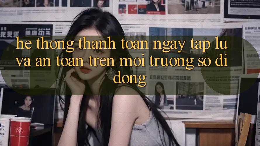 Hệ Thống Thanh toán Ngay tắp lự Và An Toàn Trên Môi trường số Di Động