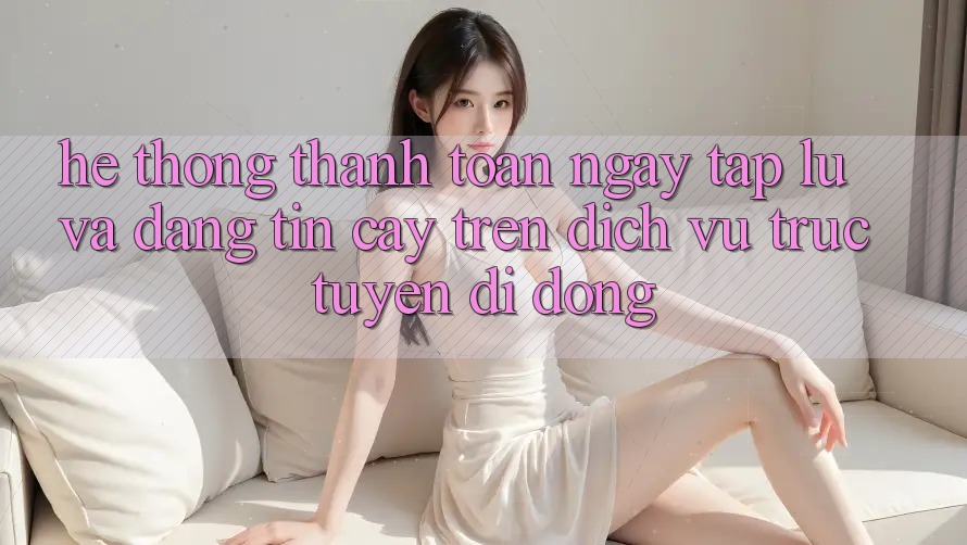 Hệ Thống Thanh toán Ngay tắp lự Và Đáng tin cậy Trên Dịch vụ trực tuyến Di Động Hệ Thống Thanh toán Ngay tắp lự Và Đáng tin cậy Trên Dịch vụ trực tuyến Di Động