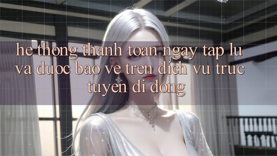Hệ Thống Thanh toán Ngay tắp lự Và Được bảo vệ Trên Dịch vụ trực tuyến Di Động