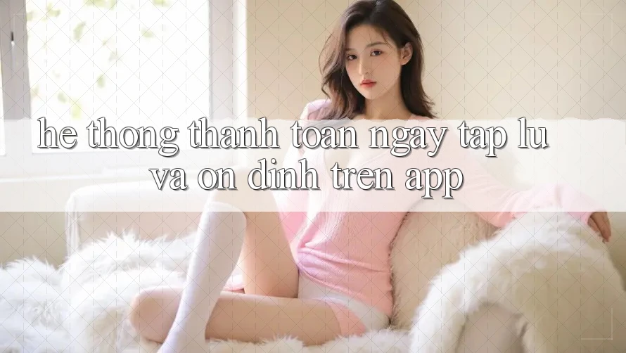 Hệ Thống Thanh toán Ngay tắp lự Và Ổn định Trên App Hệ Thống Thanh toán Ngay tắp lự Và Ổn định Trên App