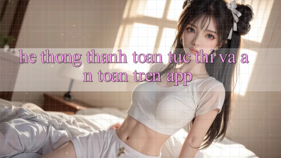 Hệ Thống Thanh toán Tức thì Và An Toàn Trên App