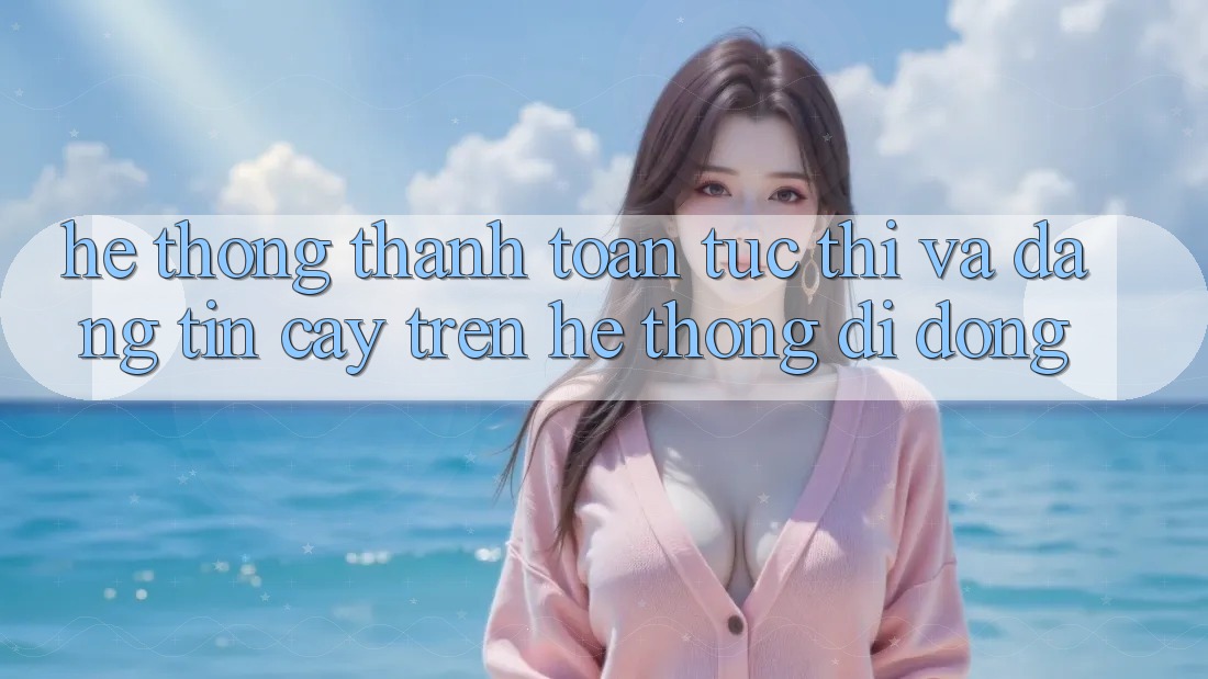 Hệ Thống Thanh toán Tức thì Và Đáng tin cậy Trên Hệ thống Di Động