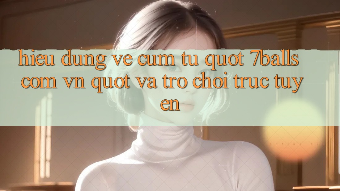 Hiểu đúng về cụm từ " 7balls com vn" và trò chơi trực tuyến