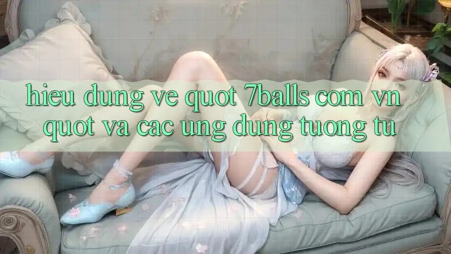 Hiểu Đúng Về " 7balls. com. vn" Và Các Ứng Dụng Tương Tự Hiểu Đúng Về " 7balls. com. vn" Và Các Ứng Dụng Tương Tự