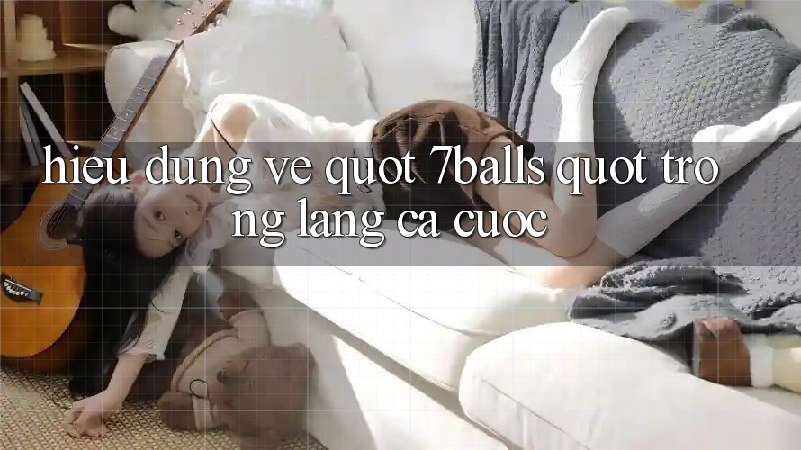 Hiểu Đúng Về " 7Balls" Trong Làng Cá Cược Hiểu Đúng Về " 7Balls" Trong Làng Cá Cược