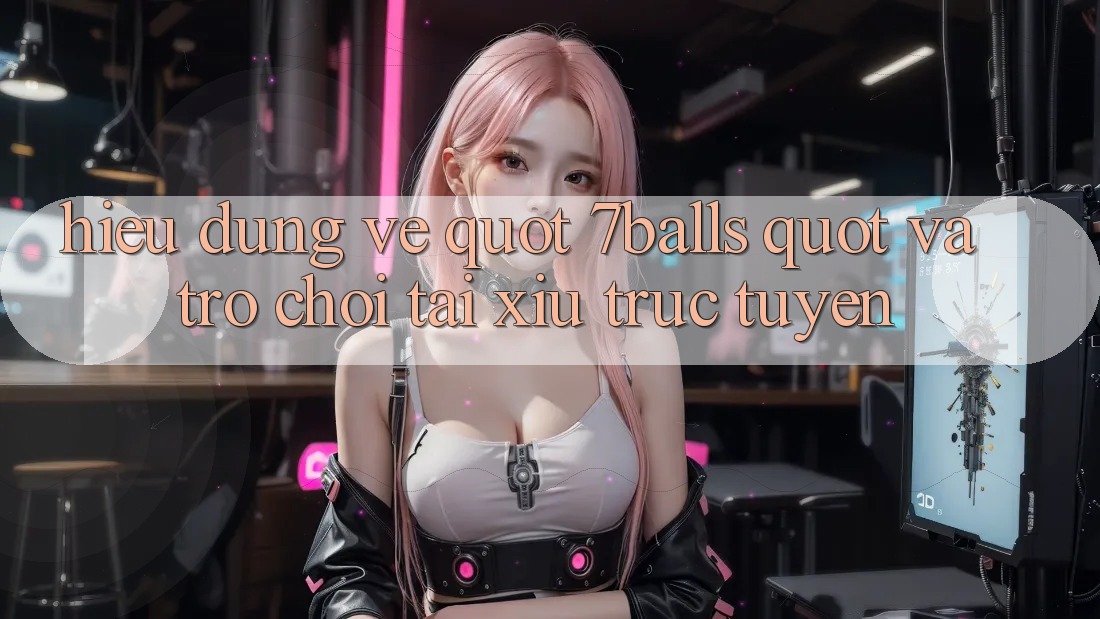Hiểu Đúng Về " 7Balls" và Trò Chơi Tài Xỉu Trực Tuyến