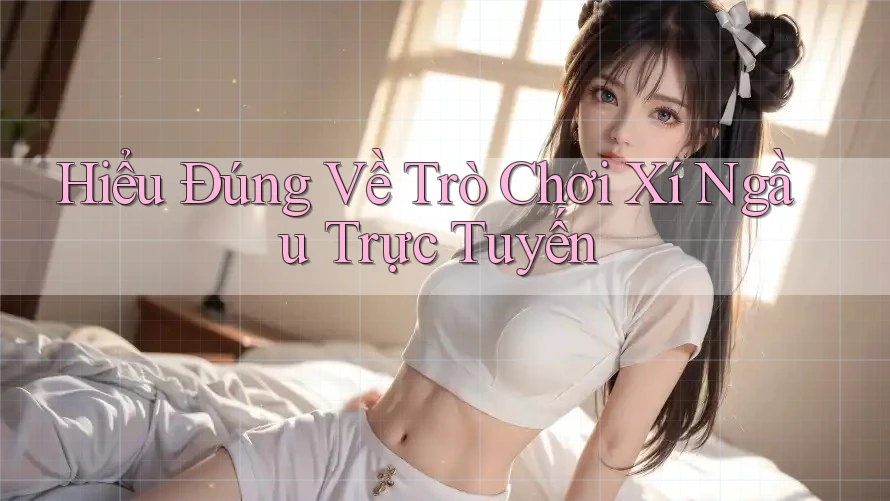 Hiểu Đúng Về Trò Chơi Xí Ngầu Trực Tuyến Hiểu Đúng Về Trò Chơi Xí Ngầu Trực Tuyến