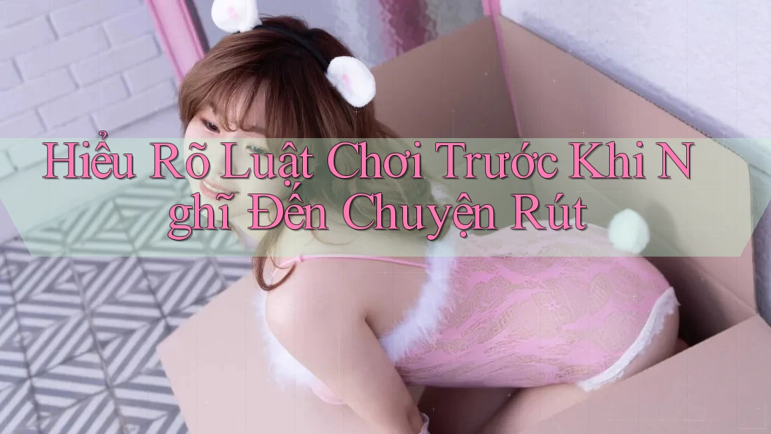 Hiểu Rõ Luật Chơi Trước Khi Nghĩ Đến Chuyện Rút Hiểu Rõ Luật Chơi Trước Khi Nghĩ Đến Chuyện Rút