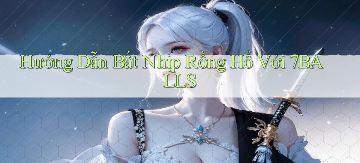 hướng dẫn bắt nhịp rồng hổ với 7balls