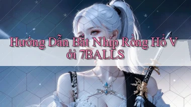 hướng dẫn bắt nhịp rồng hổ với 7balls