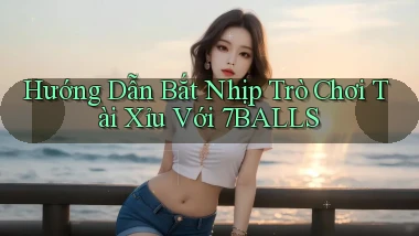 hướng dẫn bắt nhịp trò chơi tài xỉu với 7balls