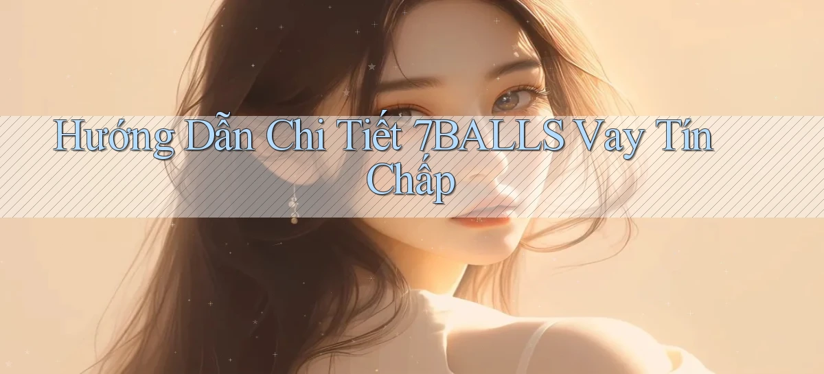 hướng dẫn chi tiết 7balls vay tín chấp