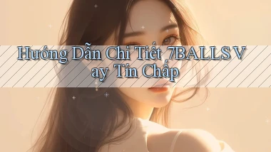 hướng dẫn chi tiết 7balls vay tín chấp