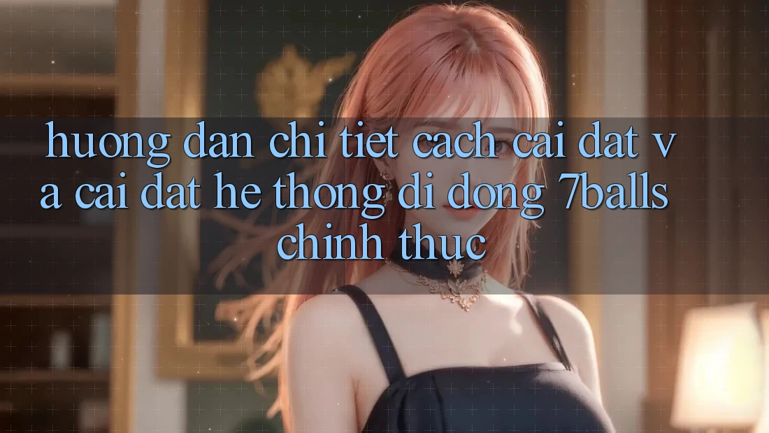 Hướng Dẫn Chi Tiết Cách Cài đặt Và Cài đặt Hệ thống di động 7balls Chính Thức