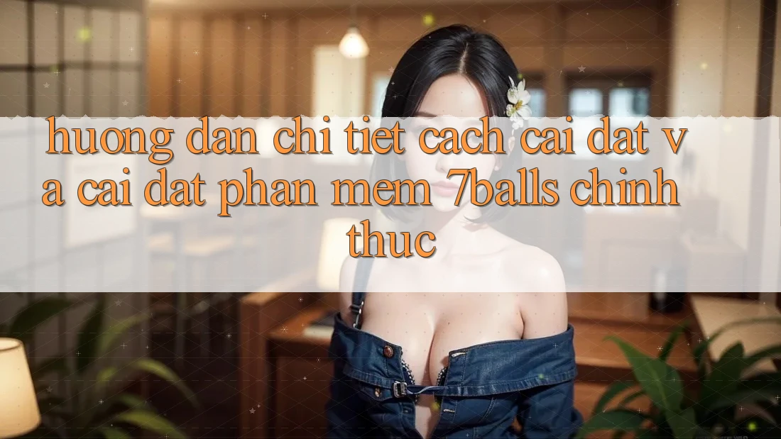 Hướng Dẫn Chi Tiết Cách Cài đặt Và Cài Đặt Phần mềm 7balls Chính Thức