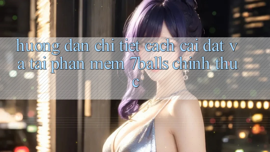 Hướng Dẫn Chi Tiết Cách Cài đặt Và Tải Phần mềm 7balls Chính Thức Hướng Dẫn Chi Tiết Cách Cài đặt Và Tải Phần mềm 7balls Chính Thức
