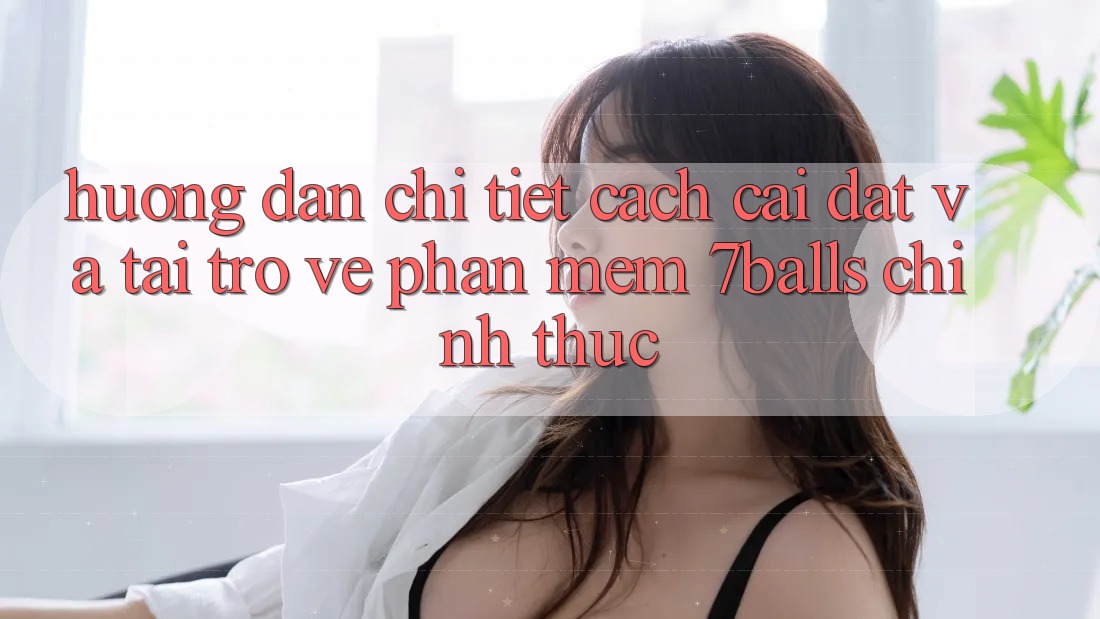 Hướng Dẫn Chi Tiết Cách Cài đặt Và Tải trở về Phần mềm 7balls Chính Thức