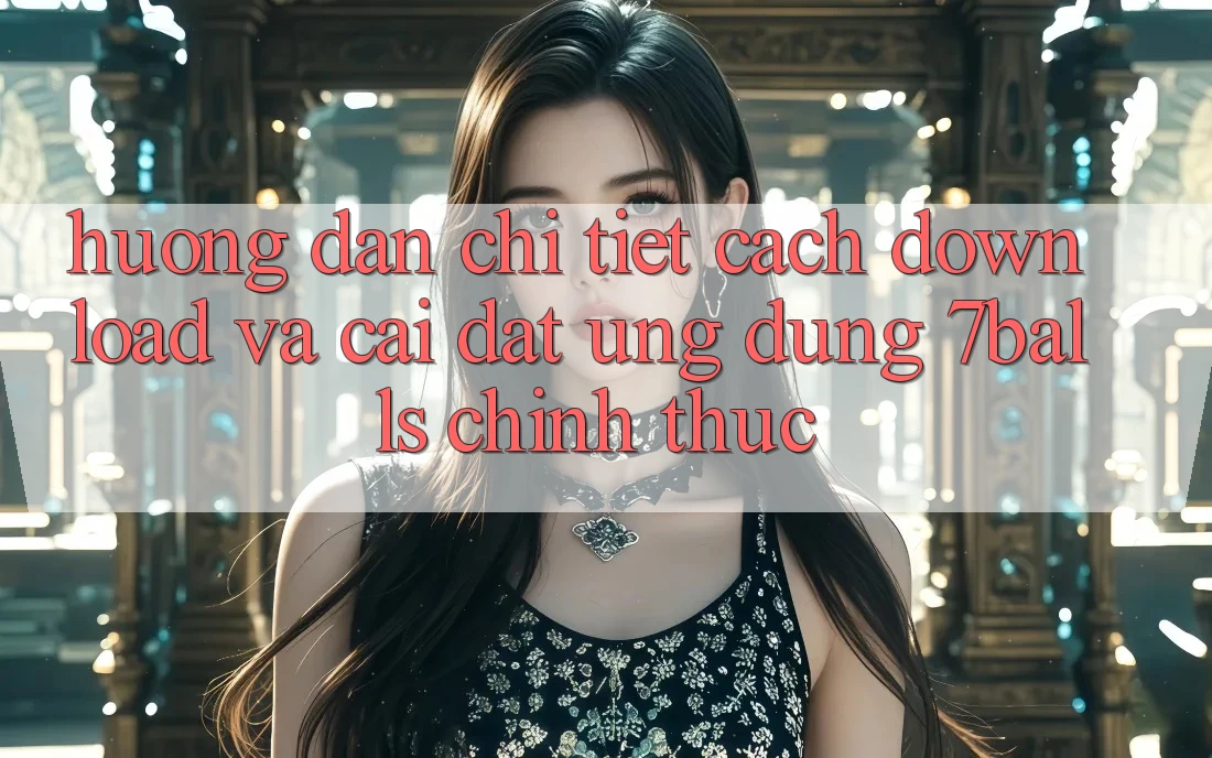Hướng Dẫn Chi Tiết Cách Download Và Cài Đặt Ứng dụng 7balls Chính Thức Hướng Dẫn Chi Tiết Cách Download Và Cài Đặt Ứng dụng 7balls Chính Thức