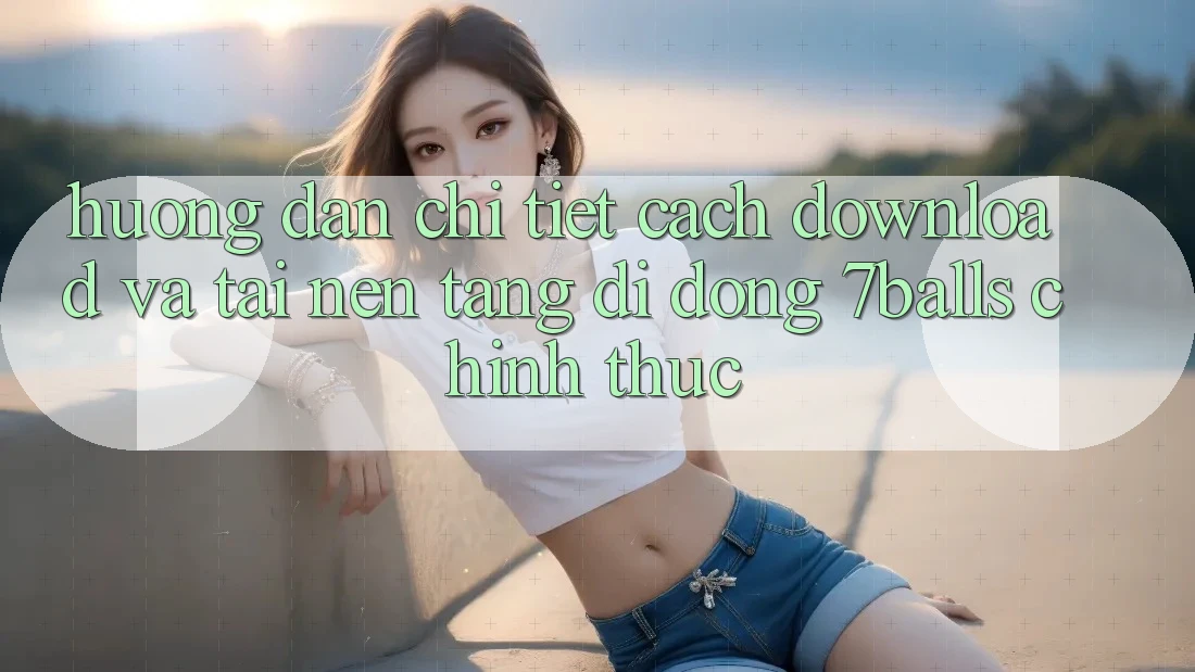 Hướng Dẫn Chi Tiết Cách Download Và Tải Nền tảng di động 7balls Chính Thức Hướng Dẫn Chi Tiết Cách Download Và Tải Nền tảng di động 7balls Chính Thức