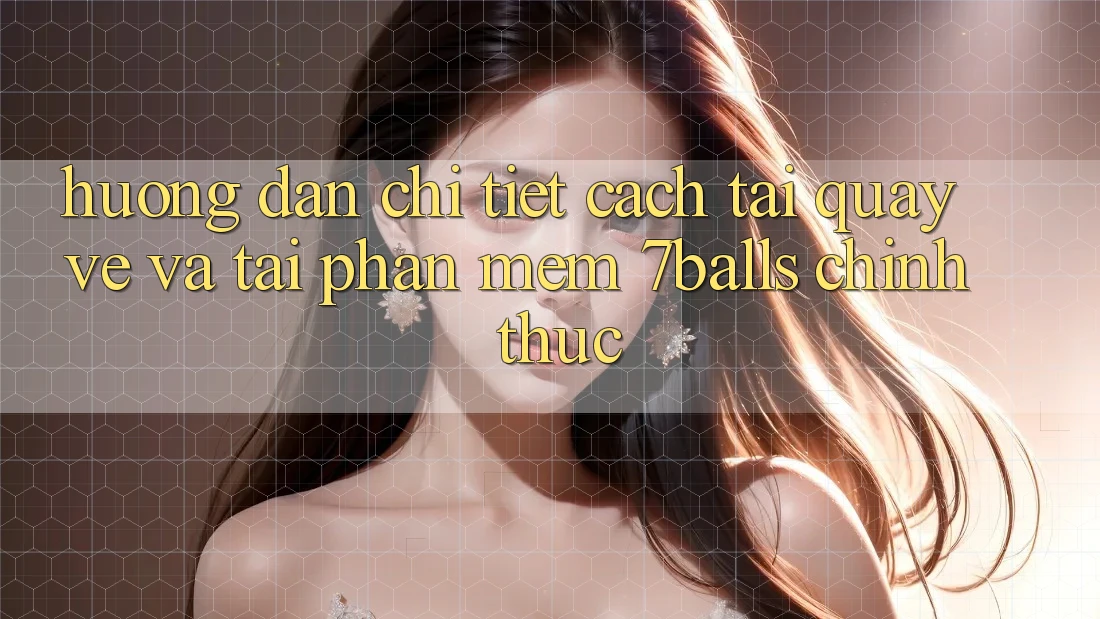 Hướng Dẫn Chi Tiết Cách Tải quay về Và Tải Phần mềm 7balls Chính Thức