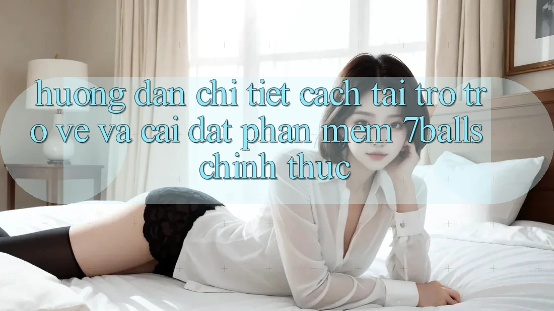 Hướng Dẫn Chi Tiết Cách Tải trở trở về Và Cài Đặt Phần mềm 7balls Chính Thức