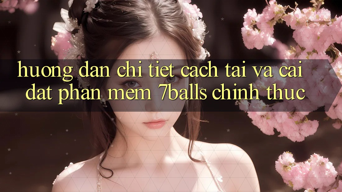 Hướng Dẫn Chi Tiết Cách Tải Và Cài Đặt Phần mềm 7balls Chính Thức