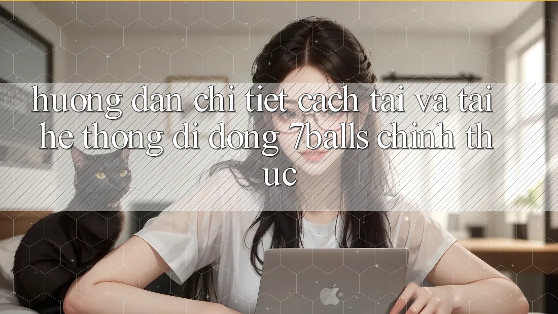 Hướng Dẫn Chi Tiết Cách Tải Và Tải Hệ thống di động 7balls Chính Thức