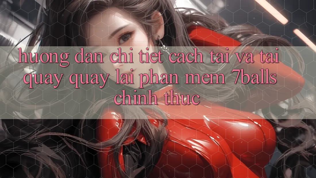 Hướng Dẫn Chi Tiết Cách Tải Và Tải quay quay lại Phần mềm 7balls Chính Thức