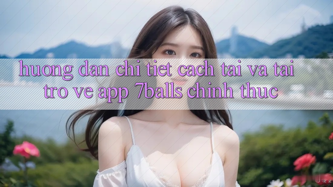 Hướng dẫn Chi Tiết Cách Tải Và Tải trở về App 7balls Chính Thức Hướng dẫn Chi Tiết Cách Tải Và Tải trở về App 7balls Chính Thức