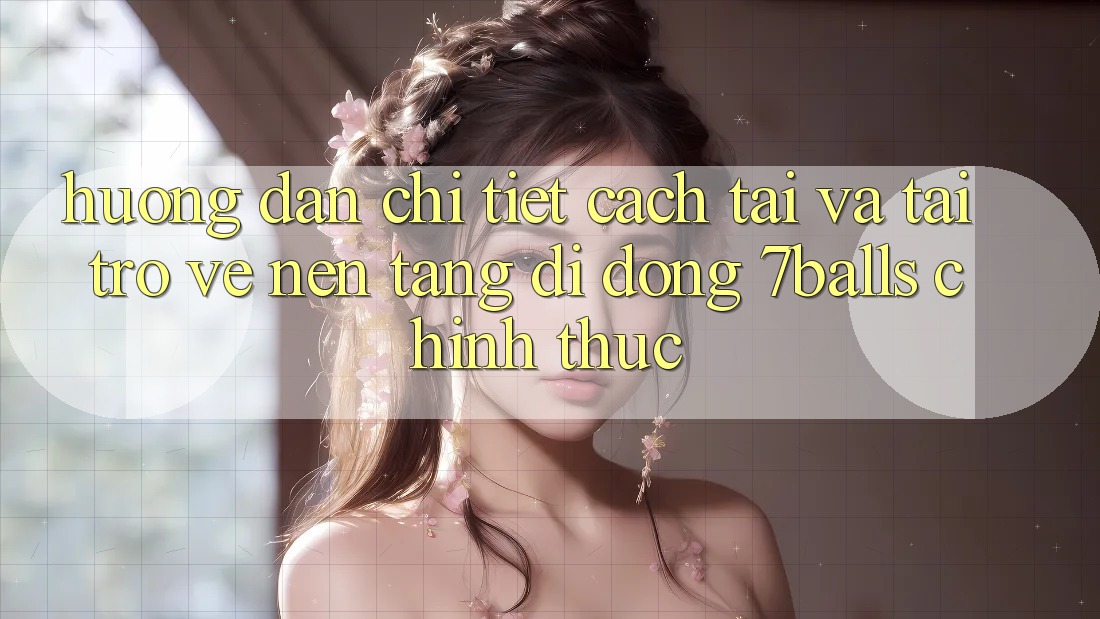 Hướng Dẫn Chi Tiết Cách Tải Và Tải trở về Nền tảng di động 7balls Chính Thức Hướng Dẫn Chi Tiết Cách Tải Và Tải trở về Nền tảng di động 7balls Chính Thức