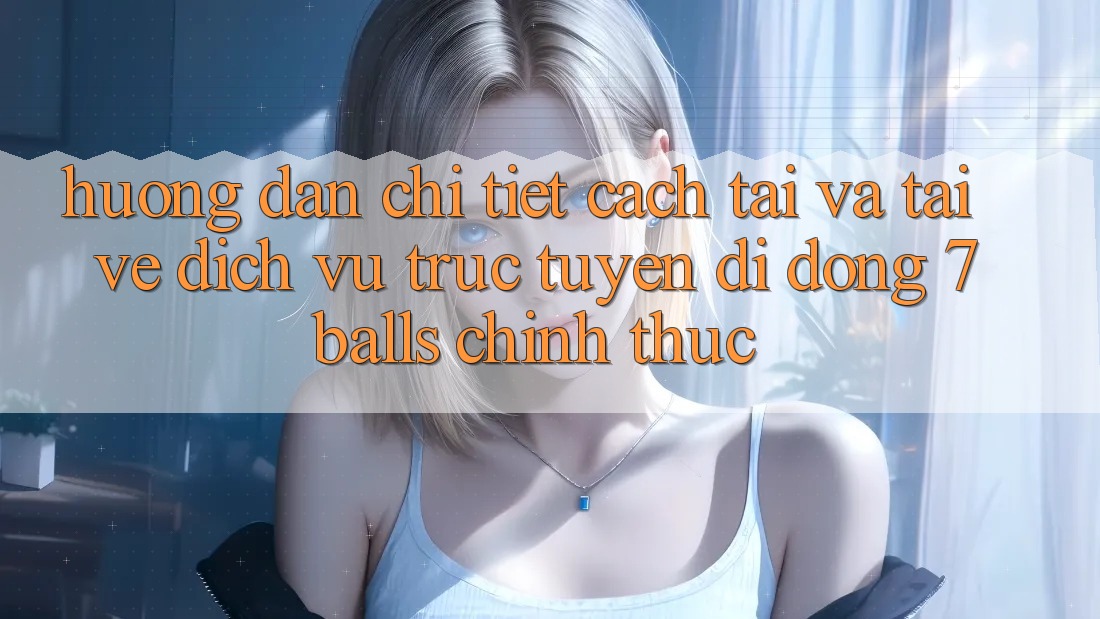 Hướng Dẫn Chi Tiết Cách Tải Và Tải về Dịch vụ trực tuyến di động 7balls Chính Thức Hướng Dẫn Chi Tiết Cách Tải Và Tải về Dịch vụ trực tuyến di động 7balls Chính Thức