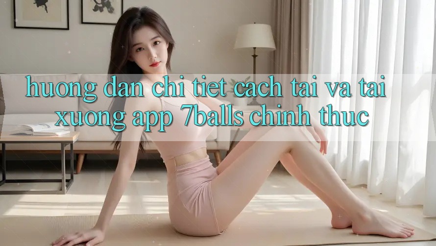 Hướng Dẫn Chi Tiết Cách Tải Và Tải xuống App 7balls Chính Thức