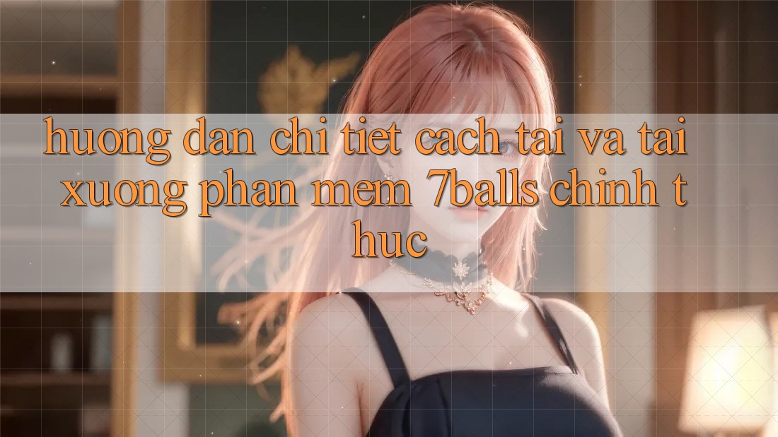 Hướng Dẫn Chi Tiết Cách Tải Và Tải xuống Phần mềm 7balls Chính Thức
