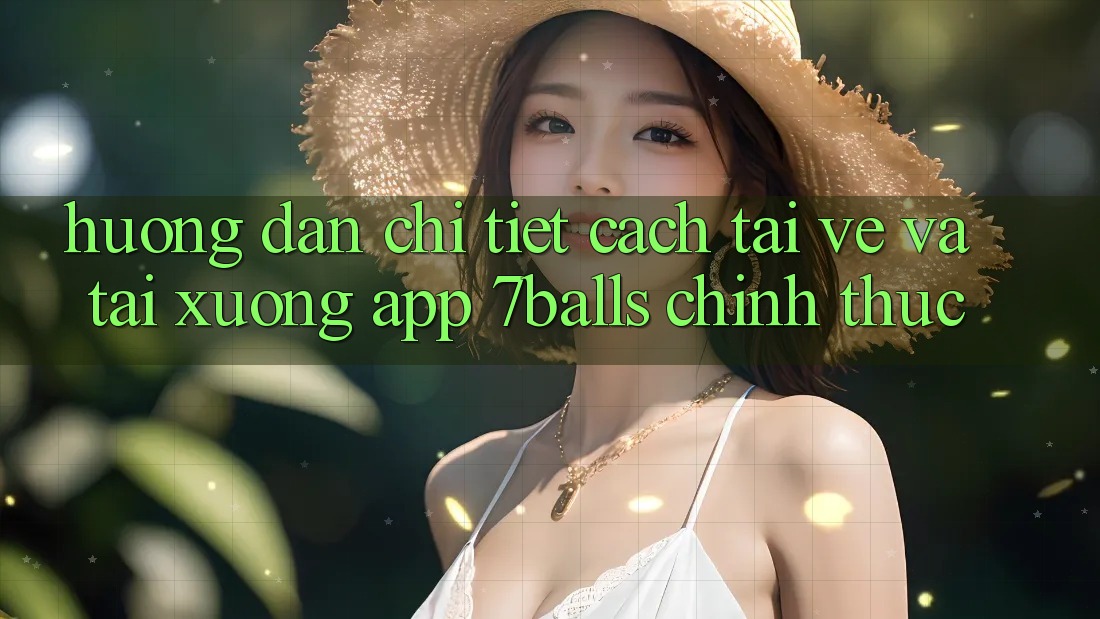 Hướng dẫn Chi Tiết Cách Tải về Và Tải xuống App 7balls Chính Thức Hướng dẫn Chi Tiết Cách Tải về Và Tải xuống App 7balls Chính Thức