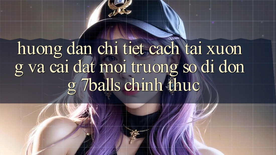 Hướng Dẫn Chi Tiết Cách Tải xuống Và Cài Đặt Môi trường số di động 7balls Chính Thức Hướng Dẫn Chi Tiết Cách Tải xuống Và Cài Đặt Môi trường số di động 7balls Chính Thức