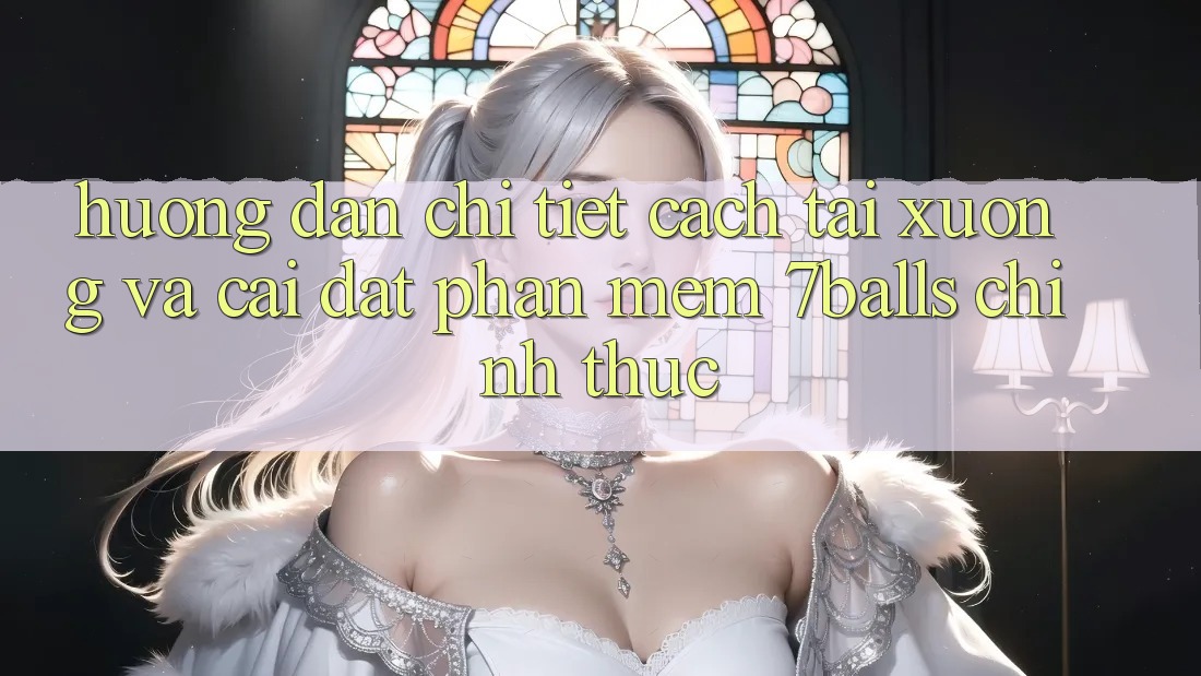 Hướng Dẫn Chi Tiết Cách Tải xuống Và Cài Đặt Phần mềm 7balls Chính Thức
