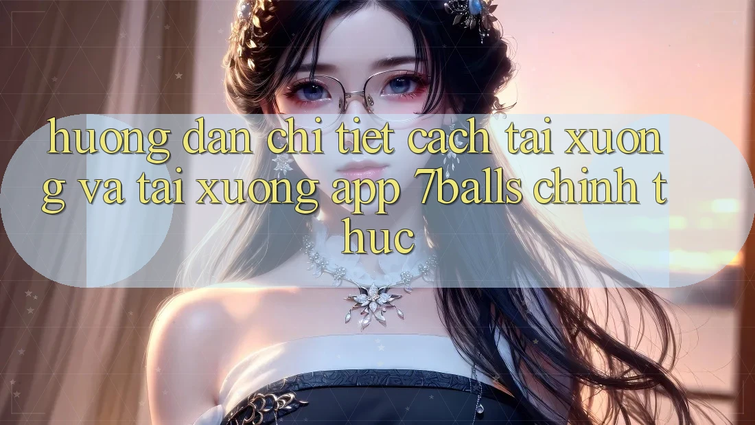 Hướng Dẫn Chi Tiết Cách Tải xuống Và Tải xuống App 7balls Chính Thức Hướng Dẫn Chi Tiết Cách Tải xuống Và Tải xuống App 7balls Chính Thức